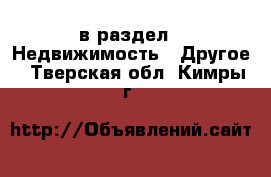  в раздел : Недвижимость » Другое . Тверская обл.,Кимры г.